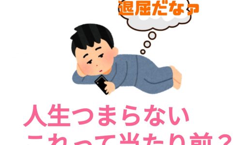 人生がつまらないのは当たり前？人生に飽きた時に考えたいこと